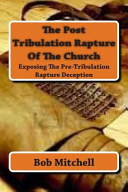 Post Tribulation Rapture Of The Church: Exposing the Pre Tribulation Rapture Deception
