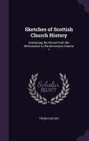 Sketches of Scottish Church History: Embracing the Period From the Reformation to the Revolution Volume 1