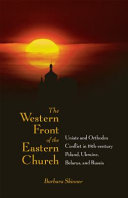 Western Front of the Eastern Church: Uniate and Orthodox Conflict in Eighteenth-Century Poland, Ukraine, Belarus, and Russia