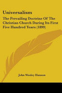 Universalism: The Prevailing Doctrine Of The Christian Church During Its First Five Hundred Years (1899)