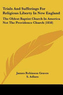 Trials And Sufferings For Religious Liberty In New England: The Oldest Baptist Church In America Not The Providence Church (1858)