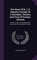 Story Of W. J. E. Bennett, Founder Of S. Barnabas', Pimlico, And Vicar Of Froome-selwood: And Of His Part In The Oxford Church Movement Of The Ninetee