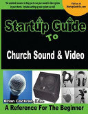 Startup Guide to Church Sound & Video: How to anointed beginners guide to run sound and video