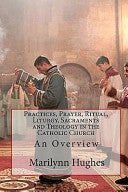 Practices, Prayer, Ritual, Liturgy, Sacraments and Theology in the Catholic Church: An Overview
