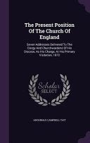 Present Position Of The Church Of England: Seven Addresses Delivered To The Clergy And Churchwardens Of His Diocese, As His Charge, At His Primary Vis
