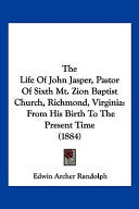 Life Of John Jasper, Pastor Of Sixth Mt. Zion Baptist Church, Richmond, Virginia: From His Birth To The Present Time (1884)