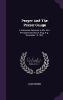 Prayer And The Prayer Gauge: A Discourse Delivered In The First Presbyterian Church, Troy, N.y., December 15, 1872