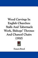 Wood Carvings In English Churches: Stalls And Tabernacle Work, Bishops' Thrones And Chancel Chairs (1910)