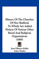 History Of The Churches Of New Bedford: To Which Are Added Notices Of Various Other Moral And Religious Organizations (1869)