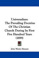 Universalism: The Prevailing Doctrine Of The Christian Church During Its First Five Hundred Years (1899)