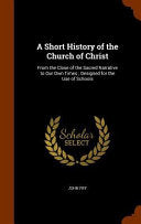 Short History of the Church of Christ: From the Close of the Sacred Narrative to Our Own Times; Designed for the Use of Schools