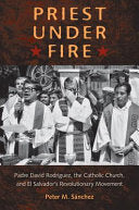 Priest Under Fire: Padre David Rodriguez, the Catholic Church, and El Salvador's Revolutionary Movement