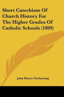Short Catechism Of Church History For The Higher Grades Of Catholic Schools (1899)