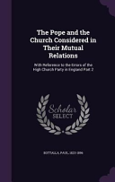 Pope and the Church Considered in Their Mutual Relations: With Reference to the Errors of the High Church Party in England Part 2
