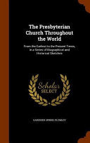 Presbyterian Church Throughout the World: From the Earliest to the Present Times, in a Series of Biographical and Historical Sketches