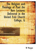 Religion and Theology of Paul the Kerr Lectures Delivered in the United Free Church College, G