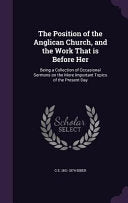 Position of the Anglican Church, and the Work That is Before Her: Being a Collection of Occasional Sermons on the More Important Topics of the Present