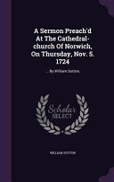 Sermon Preach'd At The Cathedral-church Of Norwich, On Thursday, Nov. 5. 1724: ... By William Sutton,