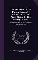 Registers Of The Parish Church Of Calverley, In The West Riding Of The County Of York: With A Description Of The Church, And A Sketch Of Its History
