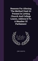 Reasons For Altering The Method Used At Present In Letting Church And College Leases, Address'd To A Member Of Parliament