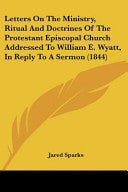 Letters On The Ministry, Ritual And Doctrines Of The Protestant Episcopal Church Addressed To William E. Wyatt, In Reply To A Sermon (1844)