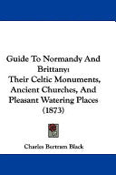 Guide To Normandy And Brittany: Their Celtic Monuments, Ancient Churches, And Pleasant Watering Places (1873)
