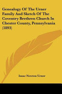 Genealogy Of The Urner Family And Sketch Of The Coventry Brethren Church In Chester County, Pennsylvania (1893)