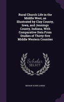 Rural Church Life in the Middle West, as Illustrated by Clay County, Iowa, and Jennings County, Indiana, With Comparative Data From Studies of Thirty-