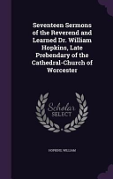 Seventeen Sermons of the Reverend and Learned Dr. William Hopkins, Late Prebendary of the Cathedral-Church of Worcester
