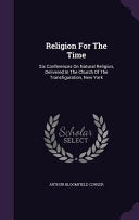 Religion For The Time: Six Conferences On Natural Religion, Delivered In The Church Of The Transfiguration, New York
