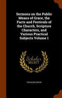 Sermons on the Public Means of Grace, the Facts and Festivals of the Church, Scripture Characters, and Various Practical Subjects Volume 1