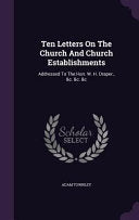 Ten Letters On The Church And Church Establishments: Addressed To The Hon. W. H. Draper., &c. &c. &c
