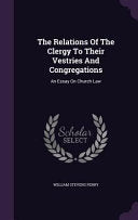 Relations Of The Clergy To Their Vestries And Congregations: An Essay On Church Law