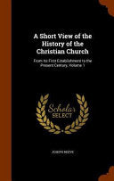 Short View of the History of the Christian Church: From Its First Establishment to the Present Century, Volume 1