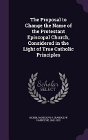 Proposal to Change the Name of the Protestant Episcopal Church, Considered in the Light of True Catholic Principles