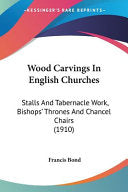 Wood Carvings In English Churches: Stalls And Tabernacle Work, Bishops' Thrones And Chancel Chairs (1910)