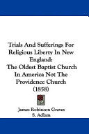 Trials And Sufferings For Religious Liberty In New England: The Oldest Baptist Church In America Not The Providence Church (1858)