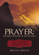 Prayer: The Sixth Purpose of the Church: A Study of the Importance & Necessity of Christian Prayer to the Individual & to the Church