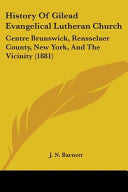 History Of Gilead Evangelical Lutheran Church: Centre Brunswick, Rensselaer County, New York, And The Vicinity (1881)