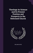 Theology As Science and Its Present Position and Prospects in the Reformed Church