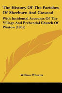 History Of The Parishes Of Sherburn And Cawood: With Incidental Accounts Of The Village And Prebendal Church Of Wistow (1865)