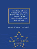 Story of the Persian War, from Herodotus. by A. J. Church. with Illustrations from the Antique - War College Series