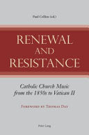 Renewal and Resistance; Catholic Church Music from the 1850s to Vatican II