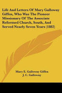 Life And Letters Of Mary Galloway Giffen, Who Was The Pioneer Missionary Of The Associate Reformed Church, South, And Served Nearly Seven Years (1882)