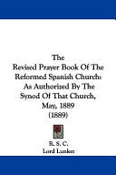 Revised Prayer Book Of The Reformed Spanish Church: As Authorized By The Synod Of That Church, May, 1889 (1889)
