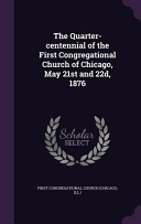 Quarter-centennial of the First Congregational Church of Chicago, May 21st and 22d, 1876
