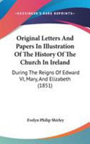Original Letters And Papers In Illustration Of The History Of The Church In Ireland: During The Reigns Of Edward VI, Mary, And Elizabeth (1851)