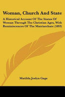 Woman, Church And State: A Historical Account Of The Status Of Woman Through The Christian Ages, With Reminiscences Of The Matriarchate (1893)