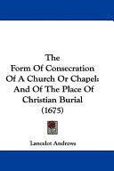 Form Of Consecration Of A Church Or Chapel: And Of The Place Of Christian Burial (1675)
