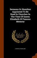 Sermons Or Homilies Appointed To Be Read In Churches In The Time Of Queen Elizabeth Of Famous Memory